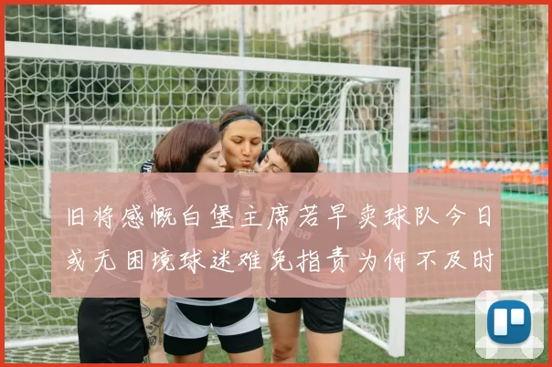 旧将感慨白堡主席若早卖球队今日或无困境球迷难免指责为何不及时出售