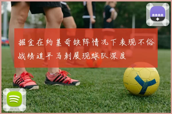 掘金在约基奇缺阵情况下表现不俗战绩追平马刺展现球队深度